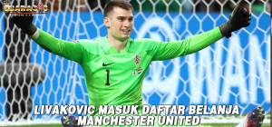 Livakovic Masuk Daftar Belanja Manchester United